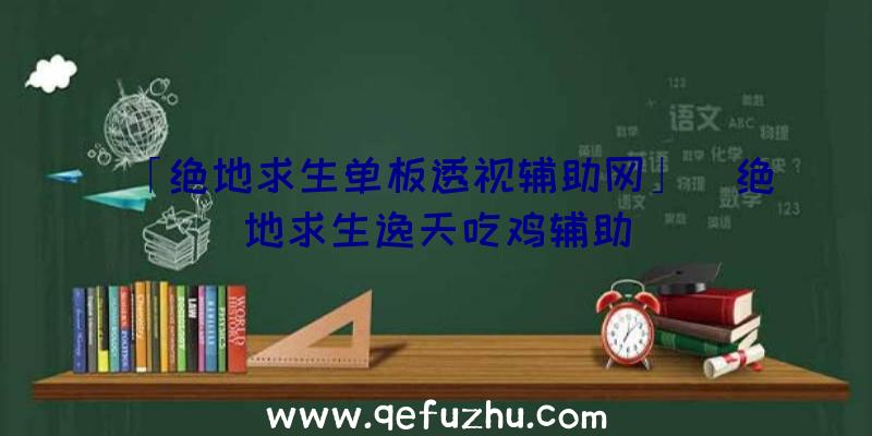 「绝地求生单板透视辅助网」|绝地求生逸天吃鸡辅助